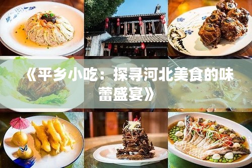 《平乡小吃：探寻河北美食的味蕾盛宴》