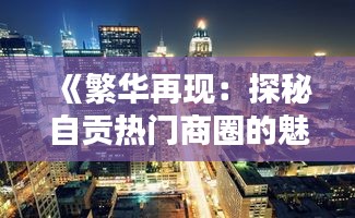 《繁华再现：探秘自贡热门商圈的魅力》