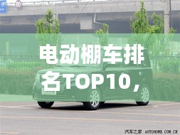 电动棚车排名TOP10，热门车型大盘点