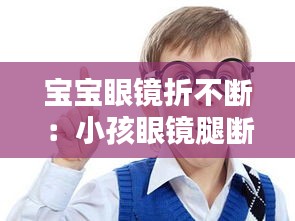 宝宝眼镜折不断：小孩眼镜腿断了怎么办 