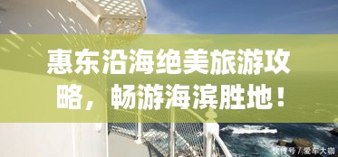 惠东沿海绝美旅游攻略，畅游海滨胜地！