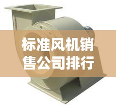 标准风机销售公司排行榜及行业影响力解析