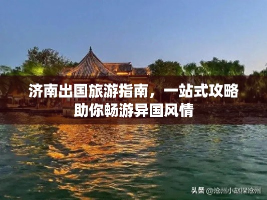 济南出国旅游指南，一站式攻略助你畅游异国风情