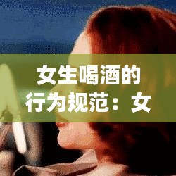 女生喝酒的行为规范：女生喝酒的注意事项 