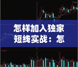 怎样加入独家短线实战：怎样加入独家短线实战群 