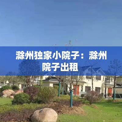 滁州独家小院子：滁州院子出租 