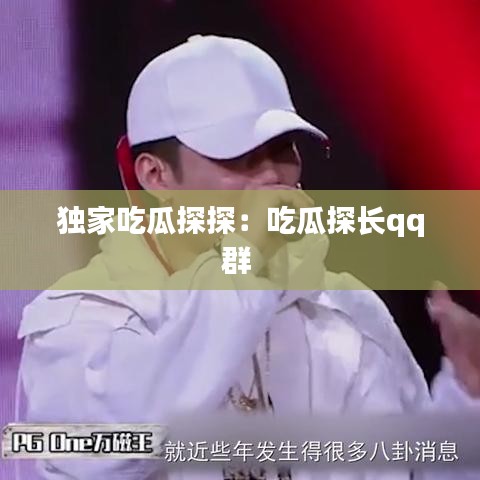 独家吃瓜探探：吃瓜探长qq群 