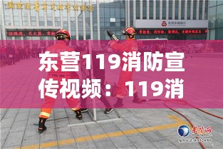 东营119消防宣传视频：119消防宣传视频在线观看 