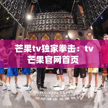 芒果tv独家拳击：tv芒果官网首页 