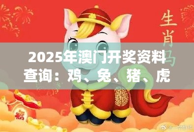 2025年澳门开奖资料查询：鸡、兔、猪、虎，三期必中一期