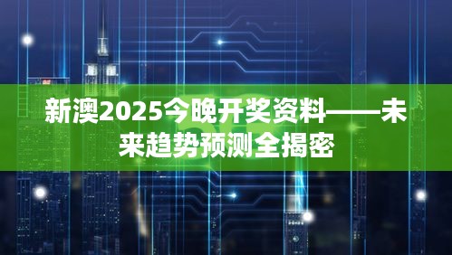 新澳2025今晚开奖资料——未来趋势预测全揭密