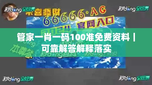 管家一肖一码100准免费资料｜可靠解答解释落实