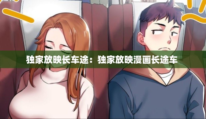 独家放映长车途：独家放映漫画长途车 