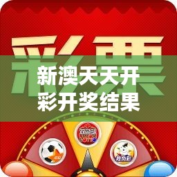 新澳天天开彩开奖结果：揭开幸运揭晓的神秘面纱