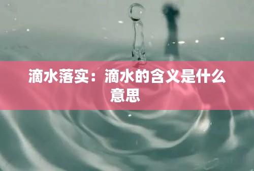 滴水落实：滴水的含义是什么意思 