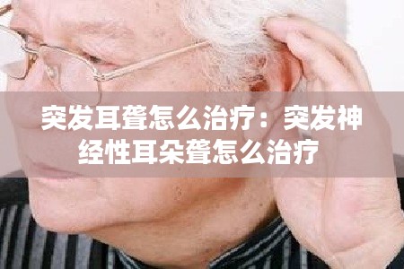 突发耳聋怎么治疗：突发神经性耳朵聋怎么治疗 