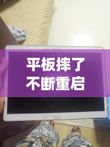 平板摔了不断重启：平板重重的摔了一下 