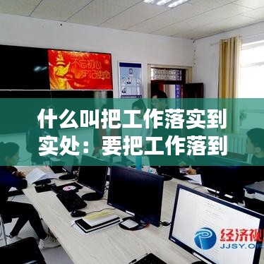 什么叫把工作落实到实处：要把工作落到实处 