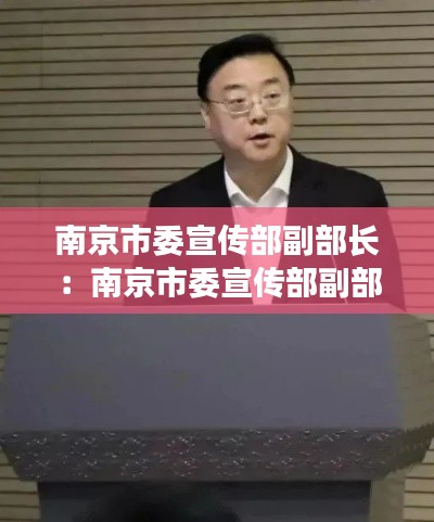 南京市委宣传部副部长：南京市委宣传部副部长周峰简介 