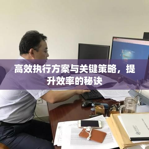 高效执行方案与关键策略，提升效率的秘诀