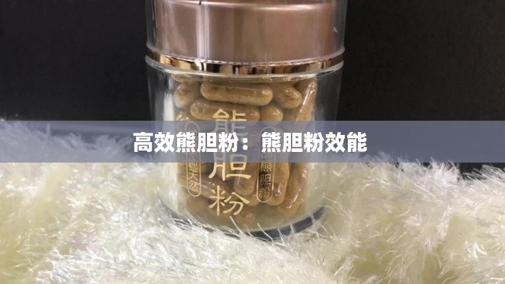 高效熊胆粉：熊胆粉效能 