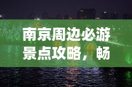 南京周边必游景点攻略，畅游周边美景！