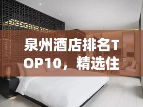 泉州酒店排名TOP10，精选住宿推荐榜单来袭！