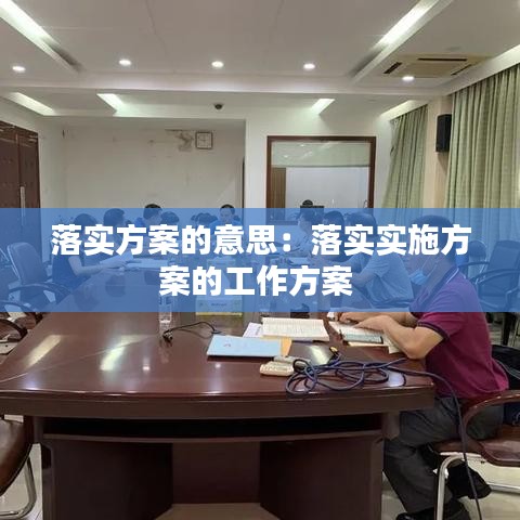 落实方案的意思：落实实施方案的工作方案 