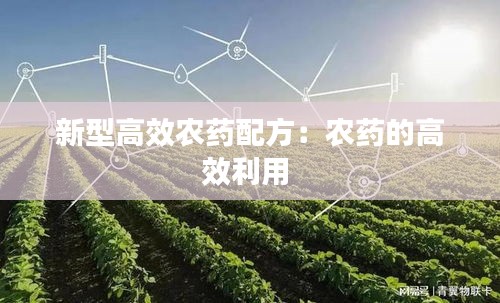 新型高效农药配方：农药的高效利用 