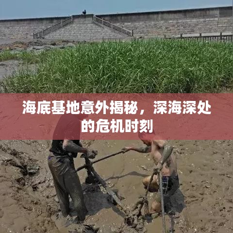 海底基地意外揭秘，深海深处的危机时刻