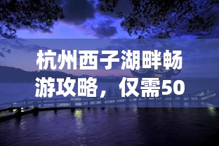 杭州西子湖畔畅游攻略，仅需500元，美景尽收眼底！