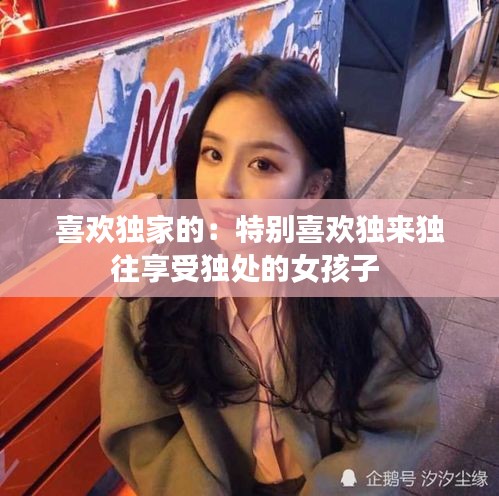 喜欢独家的：特别喜欢独来独往享受独处的女孩子 