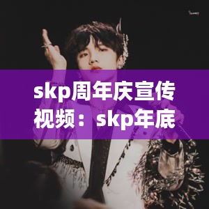 skp周年庆宣传视频：skp年底活动 