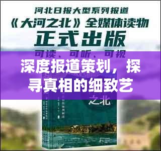 深度报道策划，探寻真相的细致艺术挖掘