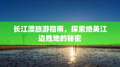 长江澳旅游指南，探索绝美江边胜地的秘密