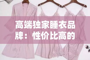 高端独家睡衣品牌：性价比高的睡衣品牌知乎 