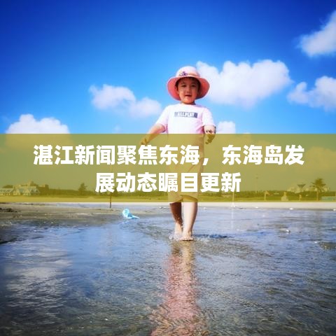 湛江新闻聚焦东海，东海岛发展动态瞩目更新