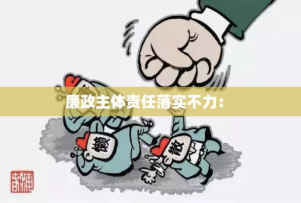 廉政主体责任落实不力： 