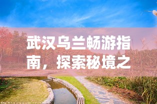 武汉乌兰畅游指南，探索秘境之旅