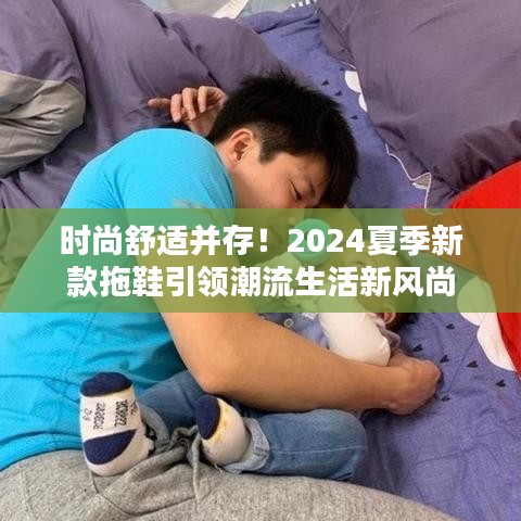 时尚舒适并存！2024夏季新款拖鞋引领潮流生活新风尚