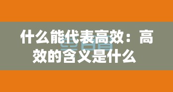 什么能代表高效：高效的含义是什么 