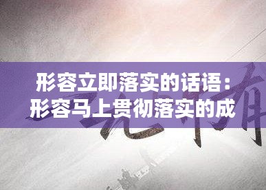 形容立即落实的话语：形容马上贯彻落实的成语 