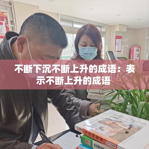 不断下沉不断上升的成语：表示不断上升的成语 