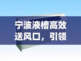 宁波液槽高效送风口，引领空气流通新风潮