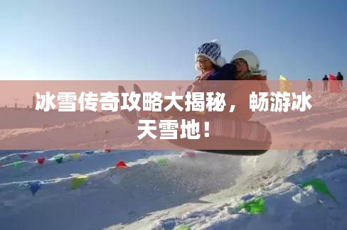 冰雪传奇攻略大揭秘，畅游冰天雪地！