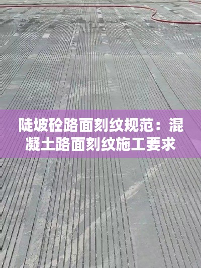 陡坡砼路面刻纹规范：混凝土路面刻纹施工要求 