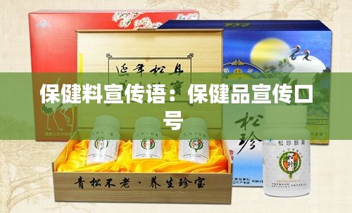 保健料宣传语：保健品宣传口号 