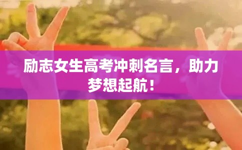 励志女生高考冲刺名言，助力梦想起航！