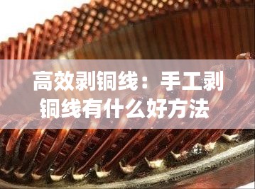 高效剥铜线：手工剥铜线有什么好方法 