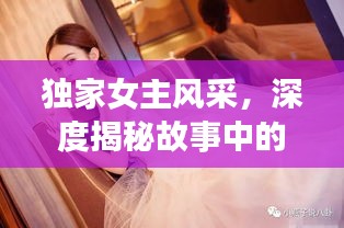 独家女主风采，深度揭秘故事中的魅力女主角